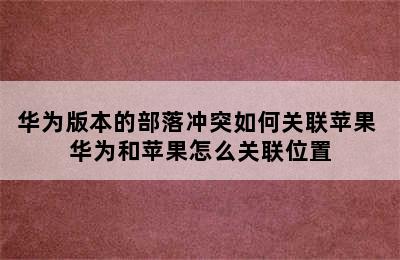 华为版本的部落冲突如何关联苹果 华为和苹果怎么关联位置